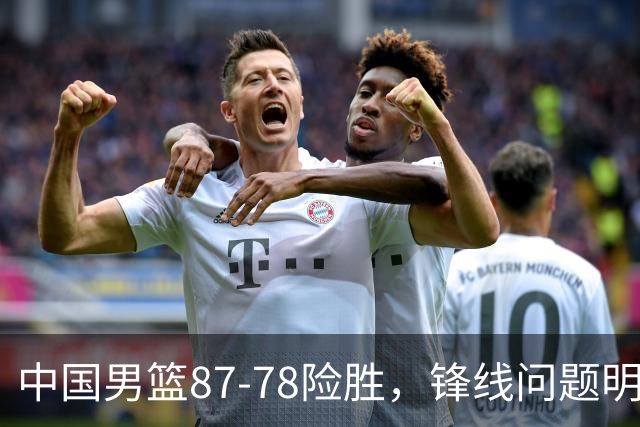 中国男篮87-78险胜，锋线问题明显，四球员状态不佳，廖三宁是最大功臣